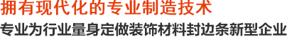 拥有现代化的专业制造技术——创越 专业为行业量身定做装饰材料封边条新型企业